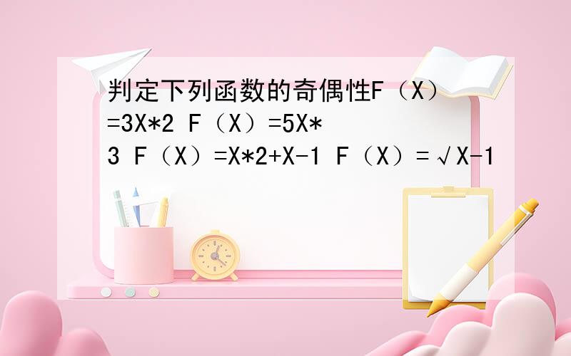 判定下列函数的奇偶性F（X）=3X*2 F（X）=5X*3 F（X）=X*2+X-1 F（X）=√X-1