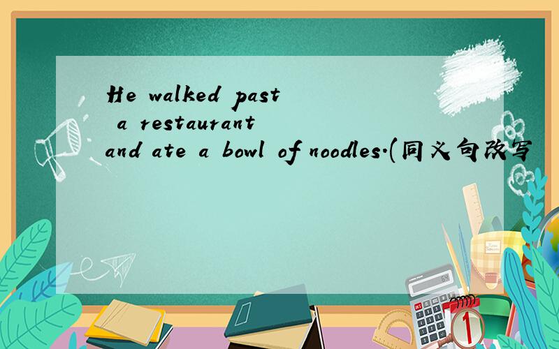 He walked past a restaurant and ate a bowl of noodles.(同义句改写