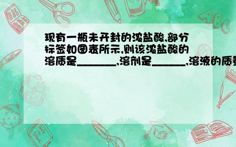 现有一瓶未开封的浓盐酸,部分标签如图表所示,则该浓盐酸的溶质是_______,溶剂是______,溶液的质量为_____