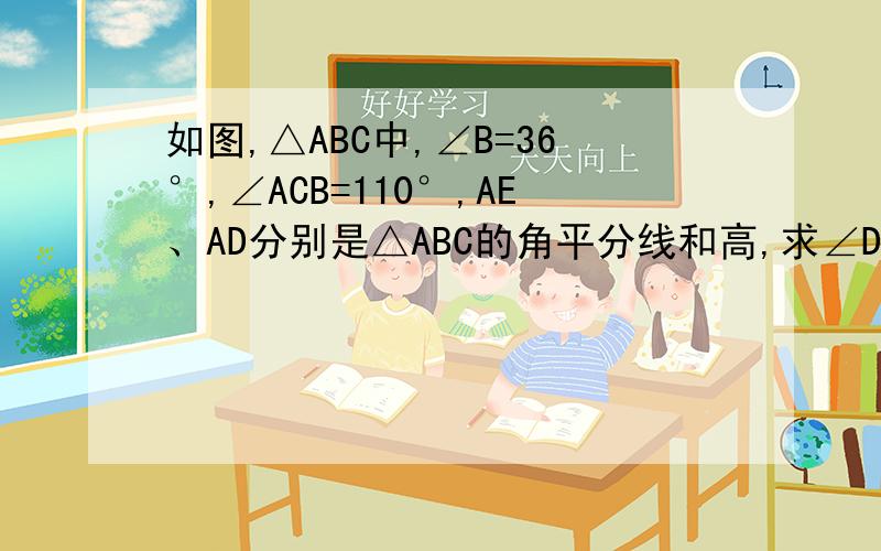 如图,△ABC中,∠B=36°,∠ACB=110°,AE、AD分别是△ABC的角平分线和高,求∠DAE的度数