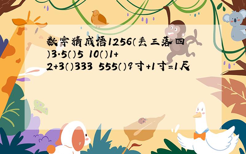 数字猜成语1256（丢三落四）3.5（）5 10（）1+2+3（）333 555（）9寸+1寸=1尺