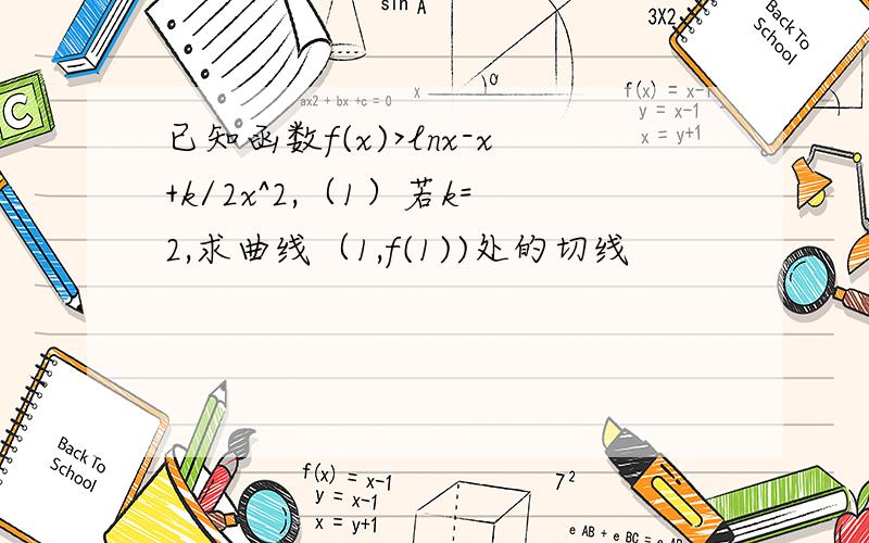 已知函数f(x)>lnx-x+k/2x^2,（1）若k=2,求曲线（1,f(1))处的切线