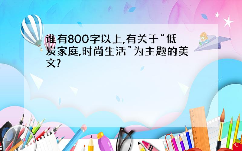 谁有800字以上,有关于“低炭家庭,时尚生活”为主题的美文?