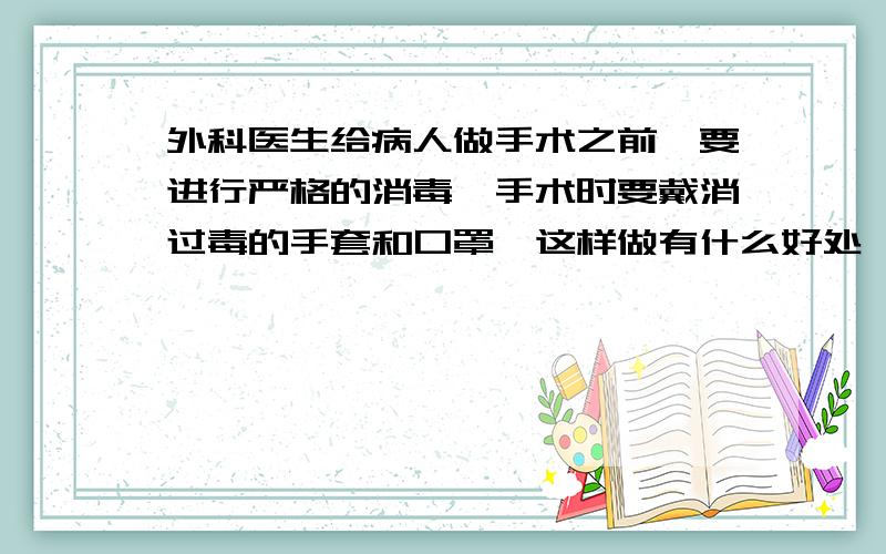 外科医生给病人做手术之前,要进行严格的消毒,手术时要戴消过毒的手套和口罩,这样做有什么好处