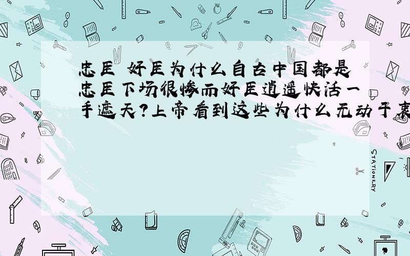 忠臣 奸臣为什么自古中国都是忠臣下场很惨而奸臣逍遥快活一手遮天?上帝看到这些为什么无动于衷?