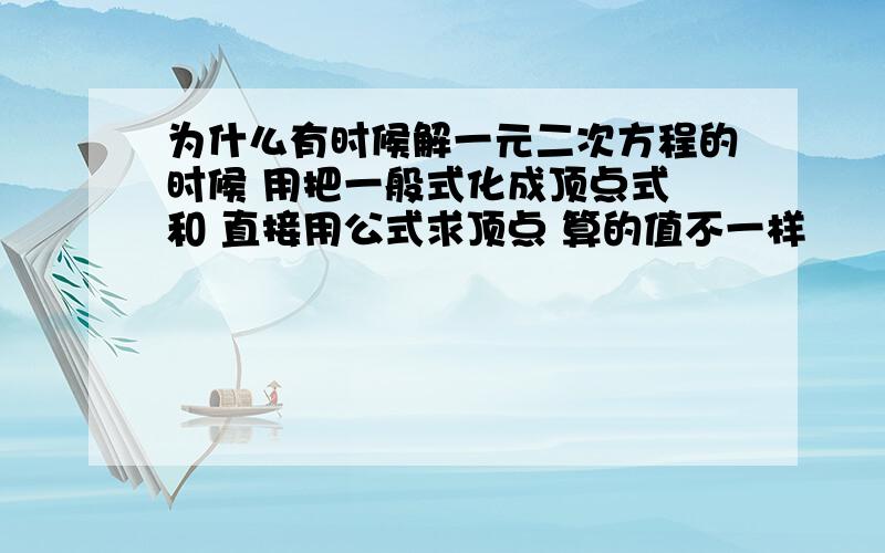 为什么有时候解一元二次方程的时候 用把一般式化成顶点式 和 直接用公式求顶点 算的值不一样