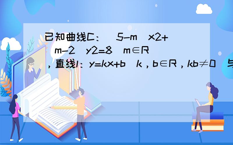 已知曲线C：（5-m）x2+（m-2）y2=8（m∈R），直线l：y=kx+b（k，b∈R，kb≠0）与曲线C交于不同两