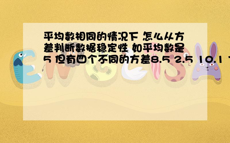 平均数相同的情况下 怎么从方差判断数据稳定性 如平均数是5 但有四个不同的方差8.5 2.5 10.1 7.4