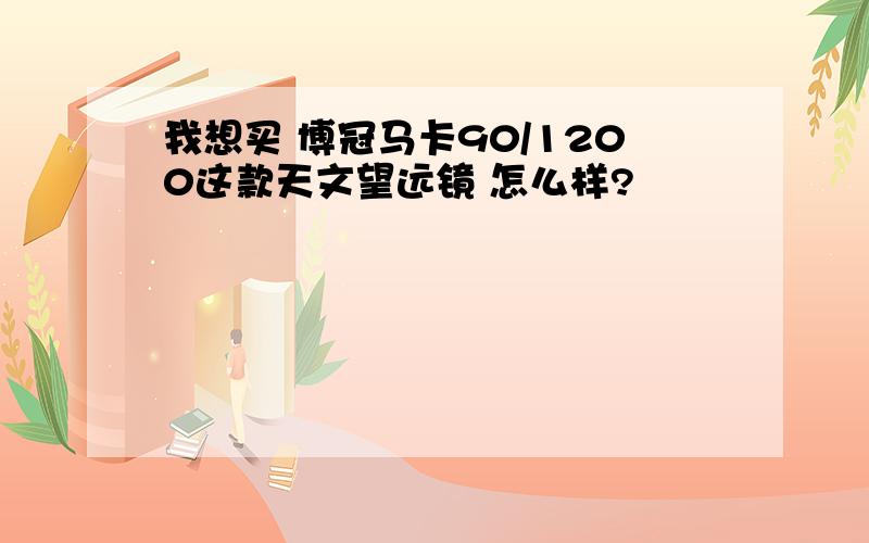 我想买 博冠马卡90/1200这款天文望远镜 怎么样?