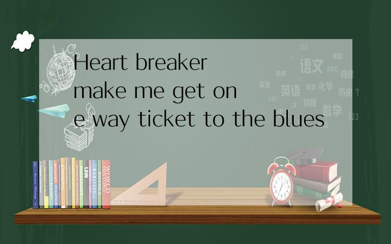 Heart breaker make me get one way ticket to the blues