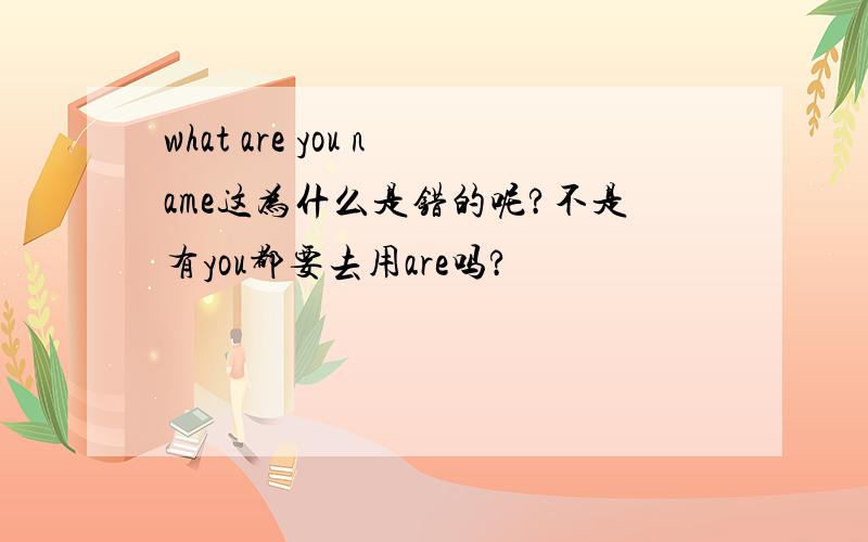 what are you name这为什么是错的呢?不是有you都要去用are吗?