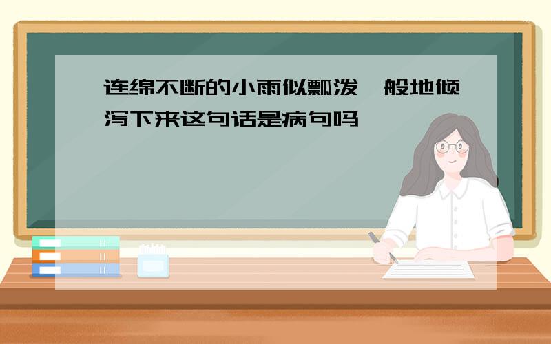 连绵不断的小雨似瓢泼一般地倾泻下来这句话是病句吗