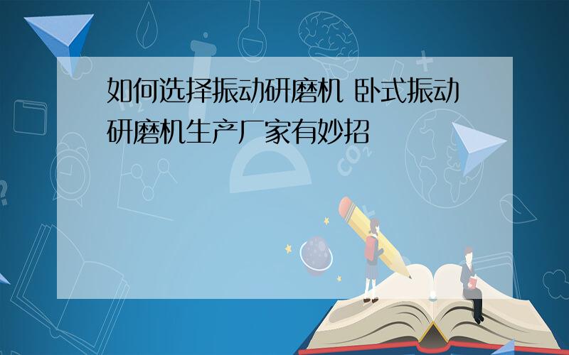 如何选择振动研磨机 卧式振动研磨机生产厂家有妙招