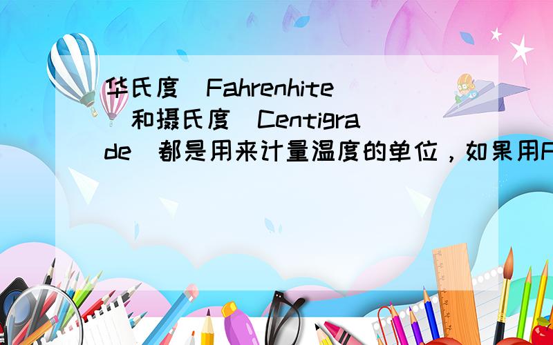 华氏度（Fahrenhite）和摄氏度（Centigrade）都是用来计量温度的单位，如果用F表示华氏温度（℉），用C表