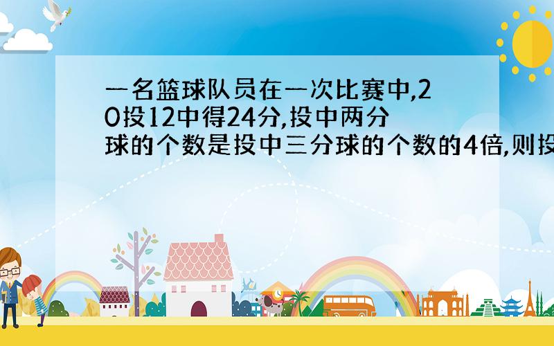 一名篮球队员在一次比赛中,20投12中得24分,投中两分球的个数是投中三分球的个数的4倍,则投中三分球有_