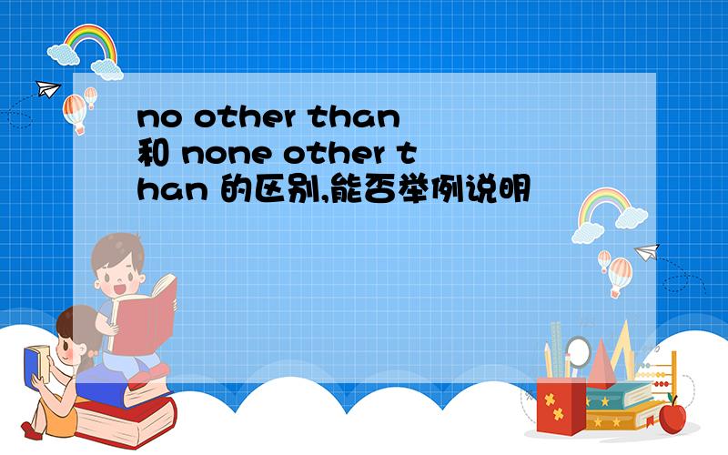 no other than 和 none other than 的区别,能否举例说明