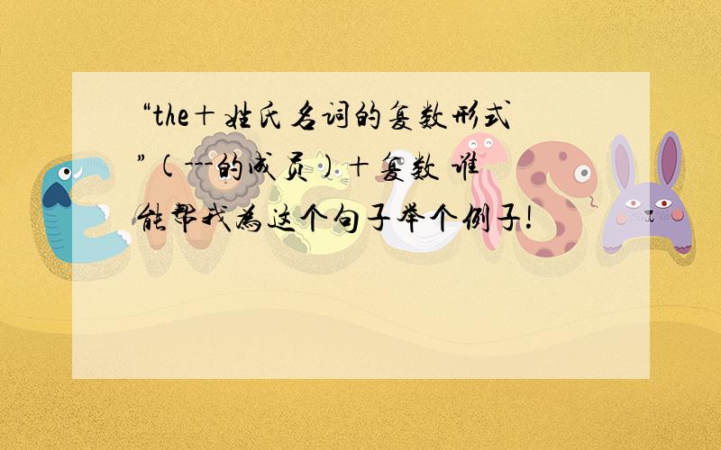 “the＋姓氏名词的复数形式”(---的成员)＋复数 谁能帮我为这个句子举个例子!