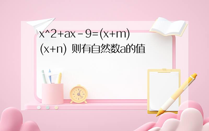 x^2+ax-9=(x+m)(x+n) 则有自然数a的值