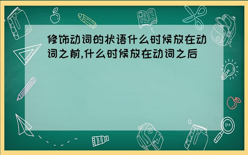 修饰动词的状语什么时候放在动词之前,什么时候放在动词之后