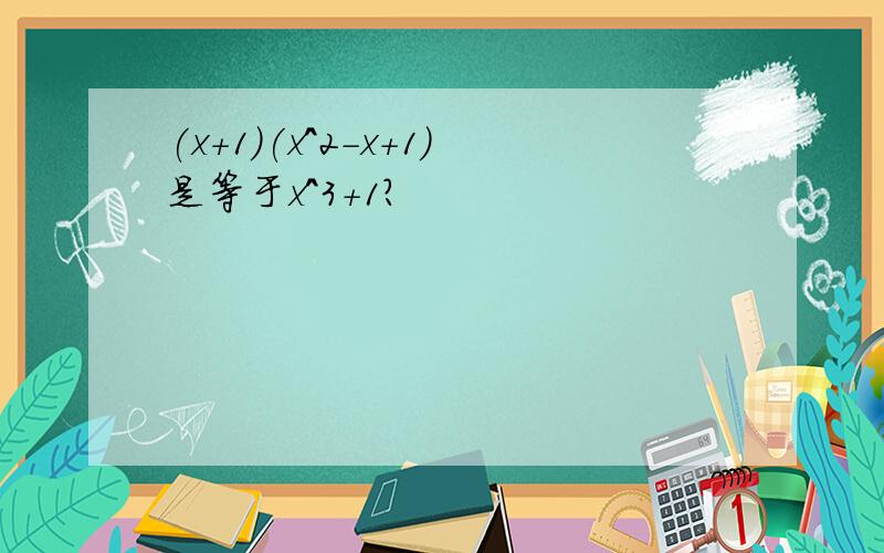 (x+1)(x^2-x+1)是等于x^3+1?