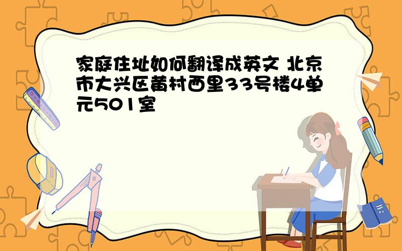 家庭住址如何翻译成英文 北京市大兴区黄村西里33号楼4单元501室