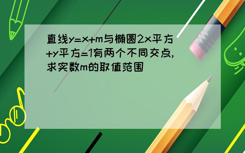 直线y=x+m与椭圆2x平方+y平方=1有两个不同交点,求实数m的取值范围