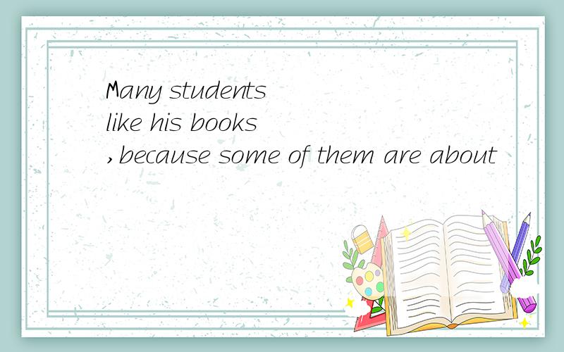 Many students like his books,because some of them are about