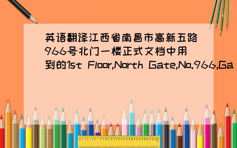 英语翻译江西省南昌市高新五路966号北门一楼正式文档中用到的1st Floor,North Gate,No.966,Ga