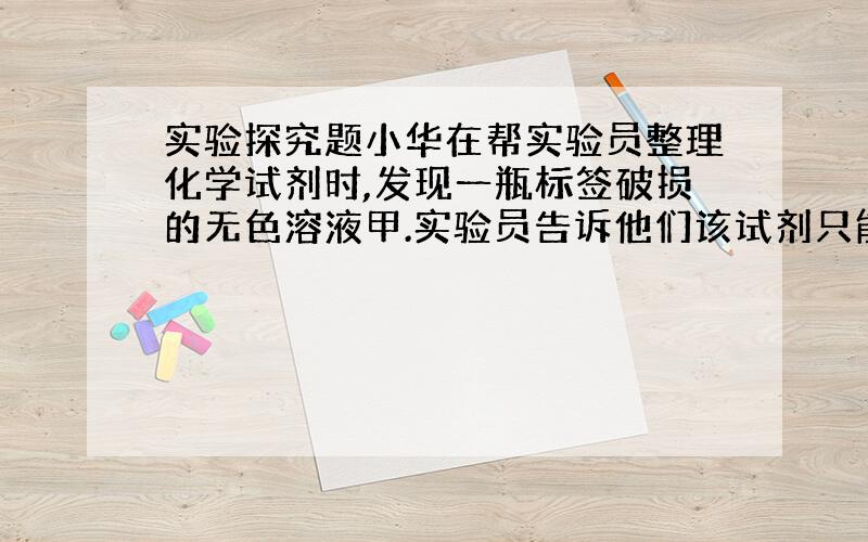 实验探究题小华在帮实验员整理化学试剂时,发现一瓶标签破损的无色溶液甲.实验员告诉他们该试剂只能是氯化钠,硫酸钠,碳酸钠,