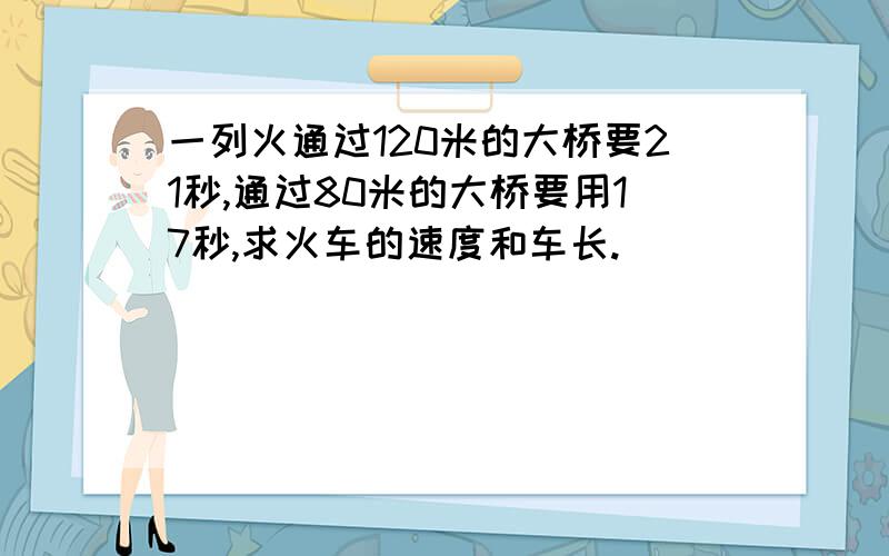 一列火通过120米的大桥要21秒,通过80米的大桥要用17秒,求火车的速度和车长.