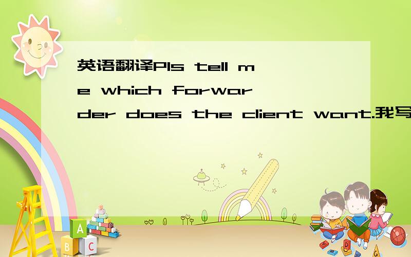 英语翻译Pls tell me which forwarder does the client want.我写这一句有毛