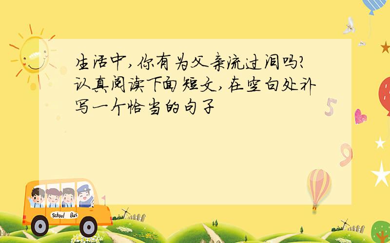 生活中,你有为父亲流过泪吗?认真阅读下面短文,在空白处补写一个恰当的句子