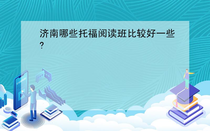 济南哪些托福阅读班比较好一些?