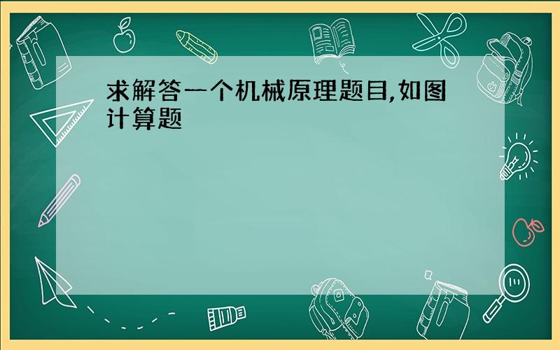 求解答一个机械原理题目,如图计算题