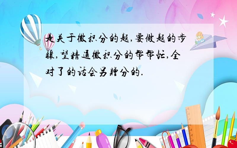 是关于微积分的题,要做题的步骤,望精通微积分的帮帮忙,全对了的话会另赠分的.