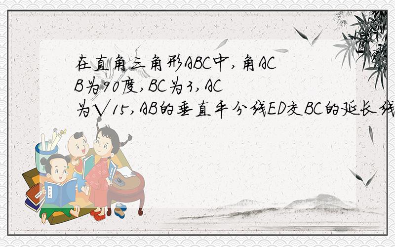 在直角三角形ABC中,角ACB为90度,BC为3,AC 为√15,AB的垂直平分线ED交BC的延长线于点D,垂足为E,求