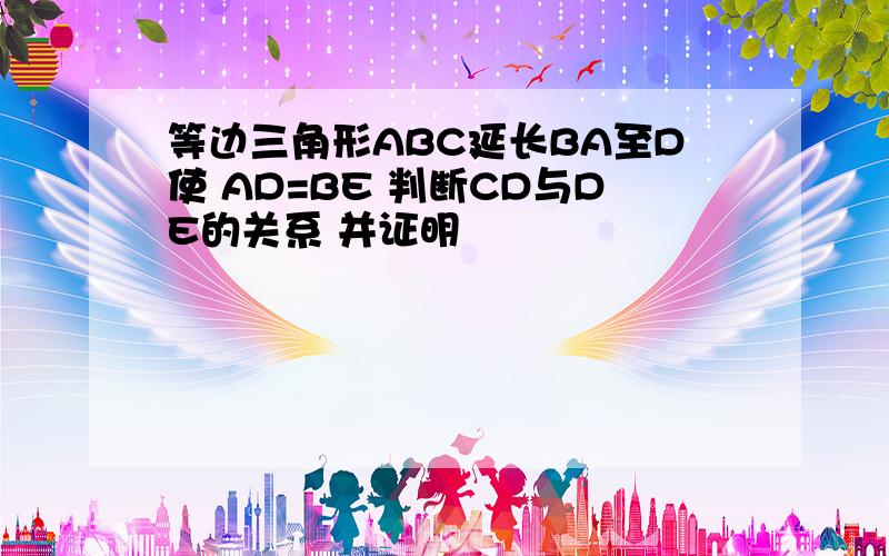 等边三角形ABC延长BA至D使 AD=BE 判断CD与DE的关系 并证明