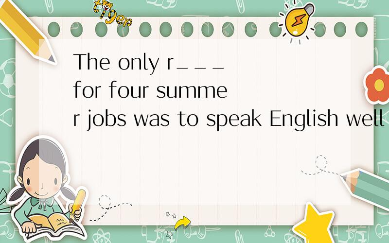 The only r___ for four summer jobs was to speak English well