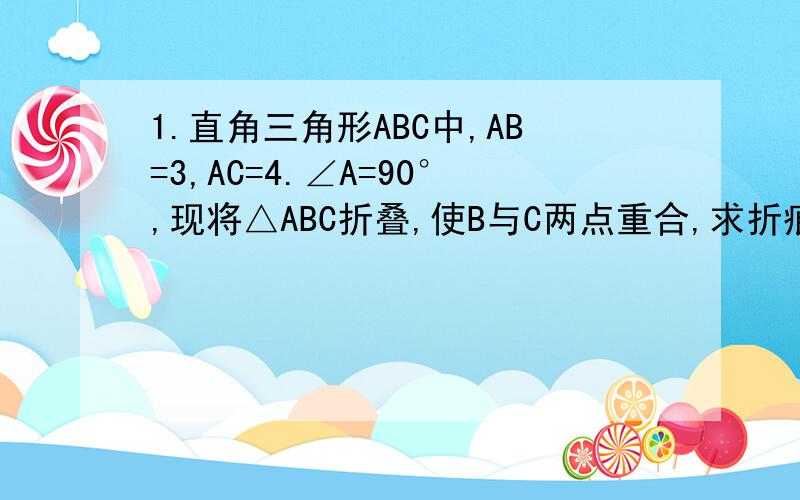 1.直角三角形ABC中,AB=3,AC=4.∠A=90°,现将△ABC折叠,使B与C两点重合,求折痕DE长 .