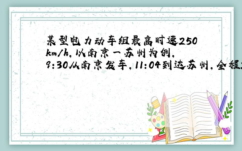 某型电力动车组最高时速250km/h,以南京一苏州为例,9:30从南京发车,11:04到达苏州,全程217千...