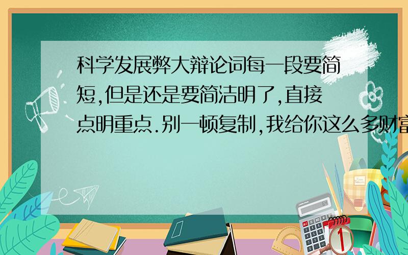 科学发展弊大辩论词每一段要简短,但是还是要简洁明了,直接点明重点.别一顿复制,我给你这么多财富就是让你来帮我的.