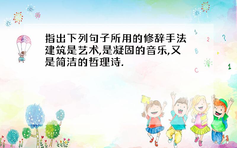 指出下列句子所用的修辞手法 建筑是艺术,是凝固的音乐,又是简洁的哲理诗.