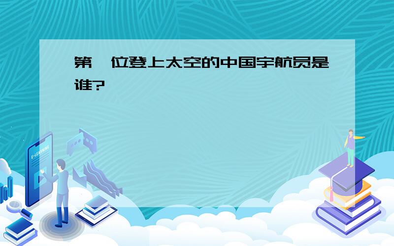 第一位登上太空的中国宇航员是谁?