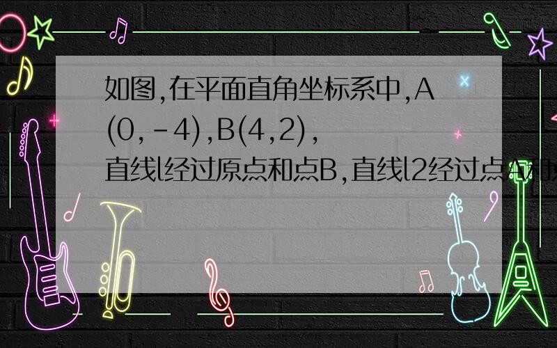 如图,在平面直角坐标系中,A(0,-4),B(4,2),直线l经过原点和点B,直线l2经过点A和点B