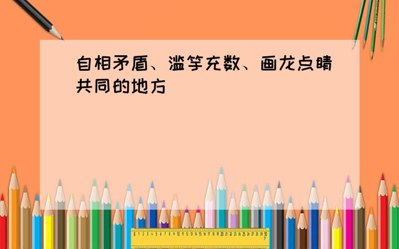 自相矛盾、滥竽充数、画龙点睛共同的地方