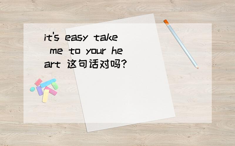 it's easy take me to your heart 这句话对吗?