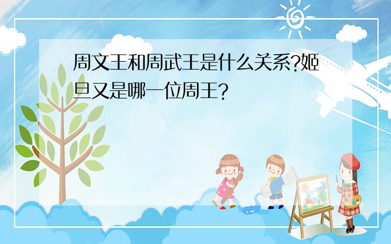 周文王和周武王是什么关系?姬旦又是哪一位周王?