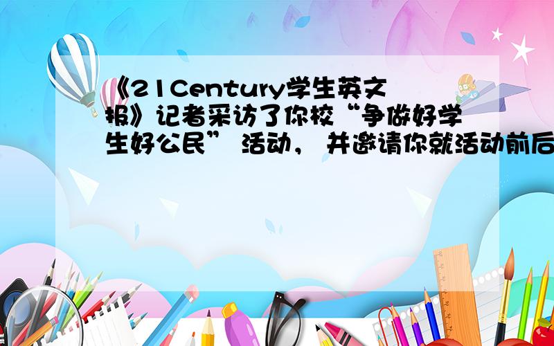 《21Century学生英文报》记者采访了你校“争做好学生好公民” 活动， 并邀请你就活动前后同学们的言行变化写一篇英语