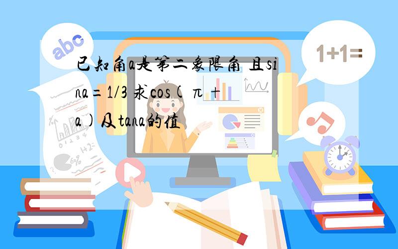 已知角a是第二象限角 且sina=1/3 求cos(π+a)及tana的值