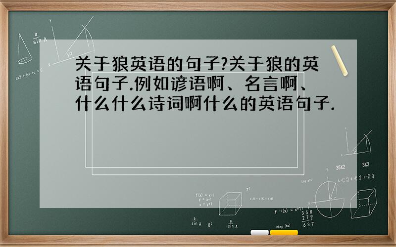 关于狼英语的句子?关于狼的英语句子.例如谚语啊、名言啊、什么什么诗词啊什么的英语句子.